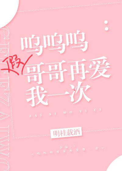 嗚嗚嗚假哥哥再愛我一次