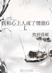我和心上人成了情敵GL