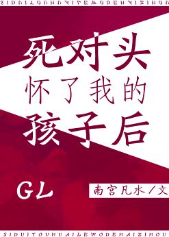 死對頭懷了我的孩子後GL