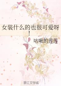 女裝什麽的也很可愛呀！