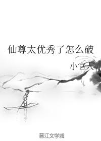 仙尊太優秀了怎麽破