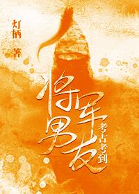 考古考到将軍男友