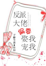 反派大佬偏要娶我寵我