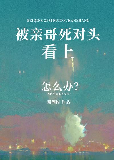 被親哥死對頭看上怎麽辦