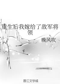 重生後我嫁給了敵軍将領
