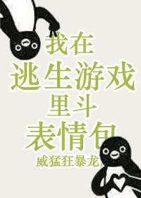 我在逃生游戲裏鬥表情包