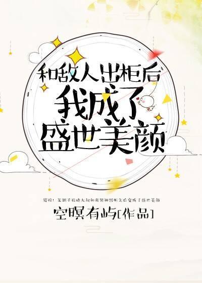 和敵人出櫃後，我成了盛世美顏