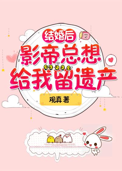 結婚後影帝總想給我留遺産