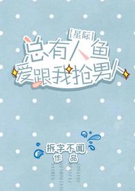 總有人魚愛跟我搶男人[星際]