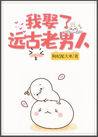 我娶了遠古老男人[獸世]