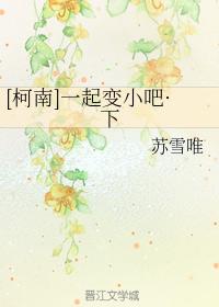 [柯南同人]一起變小吧·下