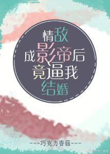 情敵成影帝後竟逼我結婚