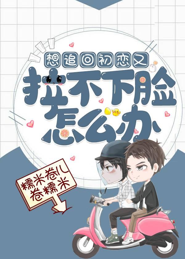 想追回初戀又拉不下臉怎麽辦（重生）