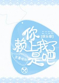 你賴上我了是吧[娛樂圈]