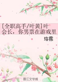 葉會長，你男票在游戲裏被一葉之秋那個不要臉的男人拐走啦！！