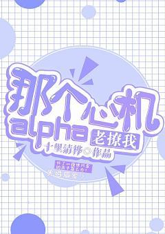 那個心機alpha他老撩我