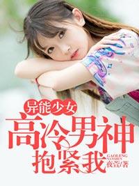 異能少女：高冷男神抱緊我