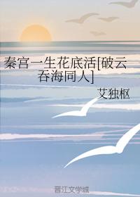秦宮一生花底活[破雲吞海同人]