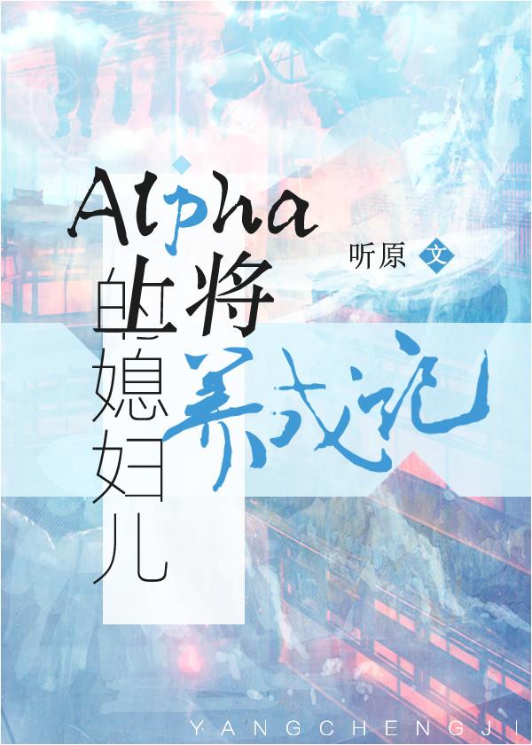 Alpha上将的媳婦兒養成記