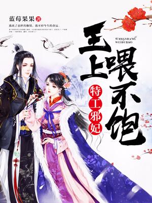 特工邪妃：王上，喂不飽