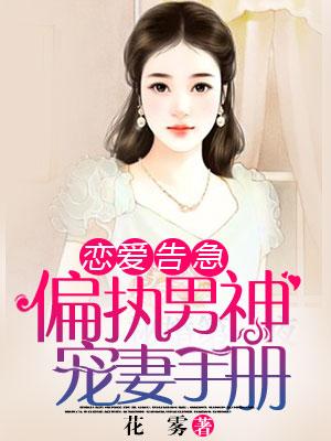 戀愛告急：偏執男神寵妻手冊