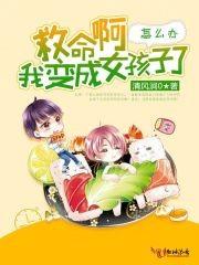 救命啊我變成女孩子了怎麽辦