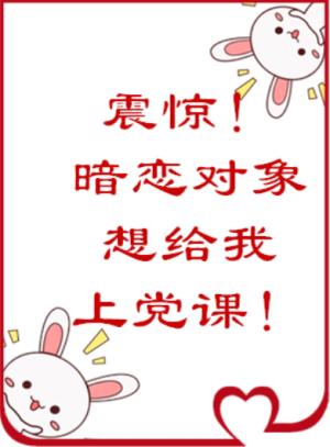 震驚！暗戀對象居然想給我上黨課