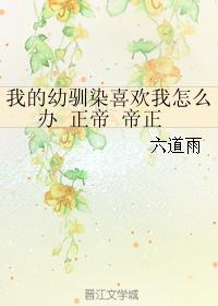 我的幼馴染喜歡我怎麽辦 正帝 帝正