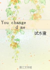 You changed me