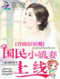 青梅狠狠愛：國民小嬌妻上線