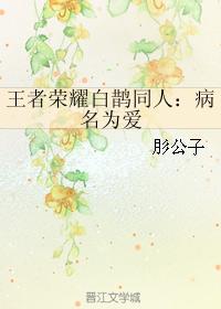 王者榮耀白鵲同人：病名為愛