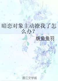 暗戀對象主動撩我了怎麽辦？