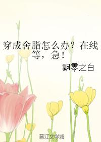 穿成舍脂怎麽辦？在線等，急！