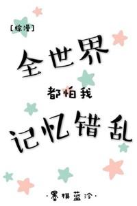 全世界都怕我記憶錯亂[綜]