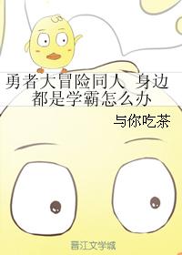 勇者大冒險同人 身邊都是學霸怎麽辦