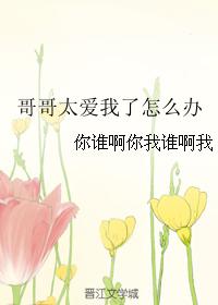 哥哥太愛我了怎麽辦