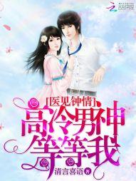 醫見鐘情：高冷男神等等我