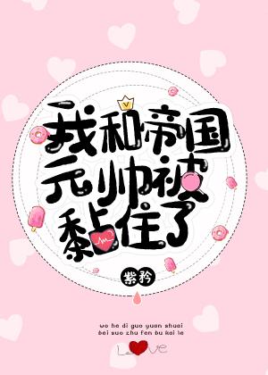 我和帝國元帥被黏住了！