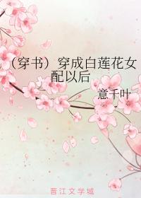 （穿書）穿成白蓮花女配以後