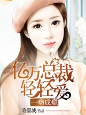 一吻成瘾：億萬總裁輕輕愛