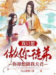 我只想做你徒弟，你卻想做我夫君