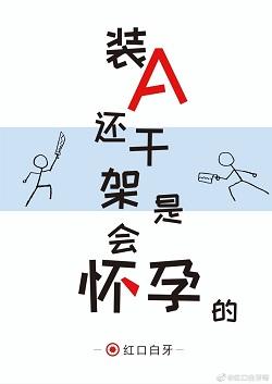 裝A還幹架是會懷孕的