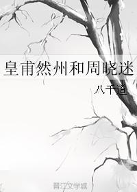 皇甫然州和周曉迷