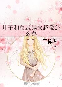 兒子和總裁越來越像怎麽辦