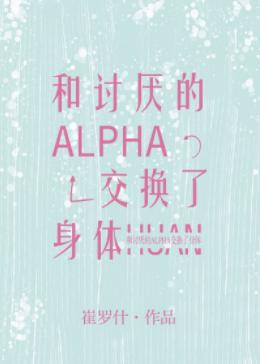 和讨厭的Alpha交換了身體