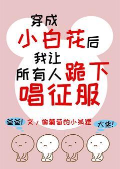穿成小白花後我讓所有人跪下唱征服