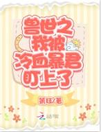 獸世之我被冷血暴君盯上了