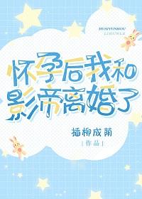 懷孕後我和影帝離婚了