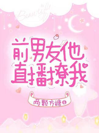 前男友他直播撩我