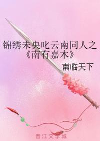 錦繡未央叱雲南同人之南有嘉木